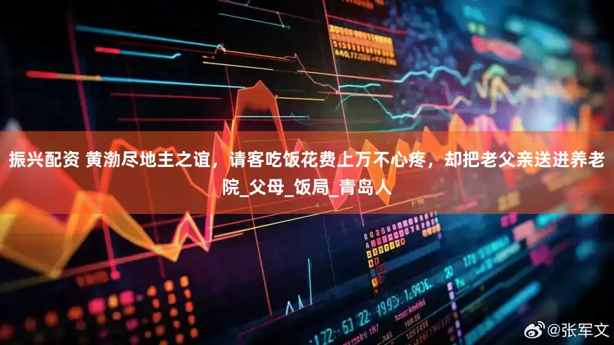 振兴配资 黄渤尽地主之谊，请客吃饭花费上万不心疼，却把老父亲送进养老院_父母_饭局_青岛人