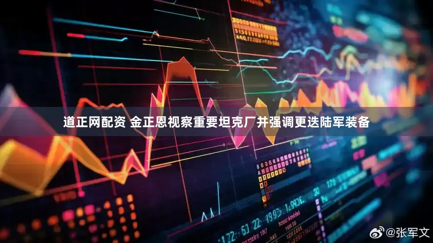道正网配资 金正恩视察重要坦克厂并强调更迭陆军装备