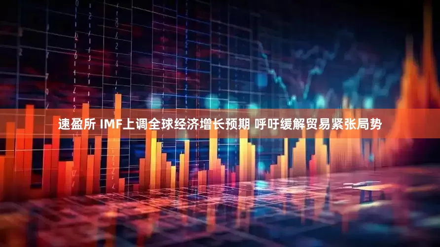 速盈所 IMF上调全球经济增长预期 呼吁缓解贸易紧张局势