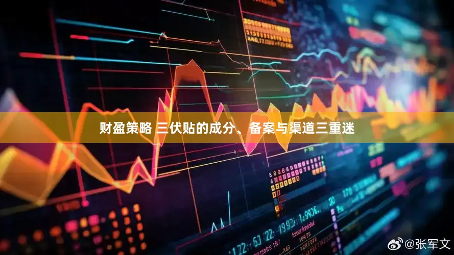 财盈策略 三伏贴的成分、备案与渠道三重迷