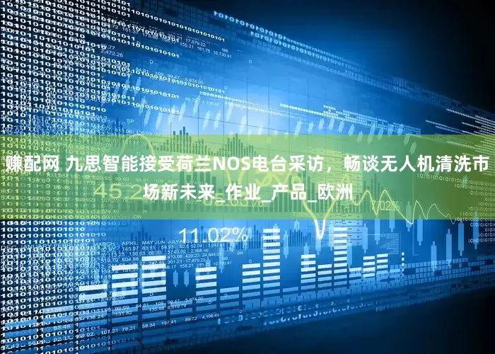 赚配网 九思智能接受荷兰NOS电台采访，畅谈无人机清洗市场新未来_作业_产品_欧洲