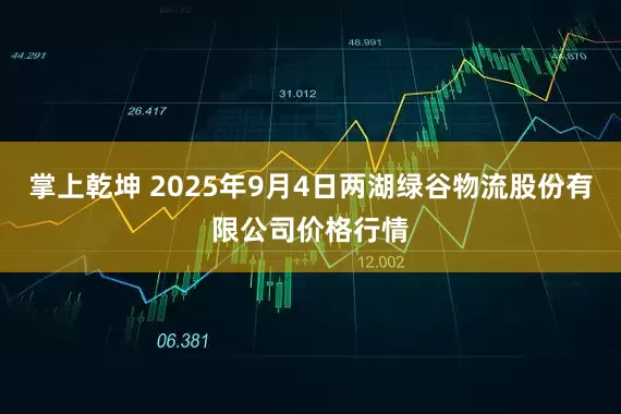 掌上乾坤 2025年9月4日两湖绿谷物流股份有限公司价格行情