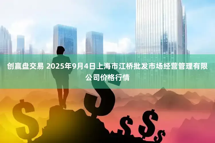创赢盘交易 2025年9月4日上海市江桥批发市场经营管理有限公司价格行情