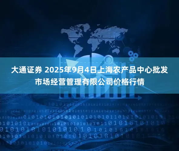 大通证券 2025年9月4日上海农产品中心批发市场经营管理有限公司价格行情