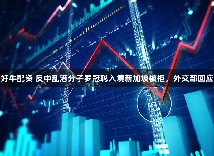 好牛配资 反中乱港分子罗冠聪入境新加坡被拒，外交部回应