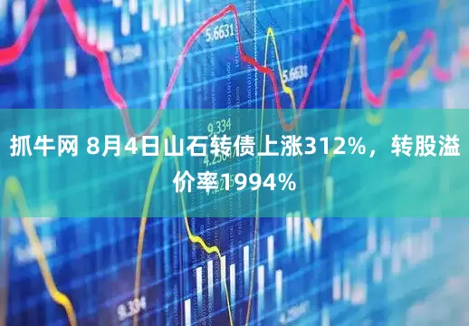 抓牛网 8月4日山石转债上涨312%，转股溢价率1994%