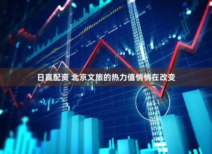 日赢配资 北京文旅的热力值悄悄在改变