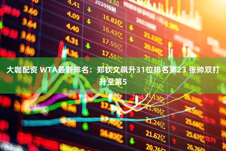 大咖配资 WTA最新排名：郑钦文飙升31位排名第23 张帅双打升至第5
